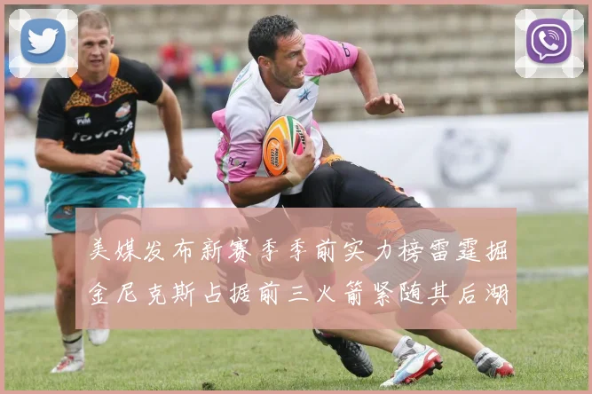 美媒发布新赛季季前实力榜雷霆掘金尼克斯占据前三火箭紧随其后湖人位列第七
