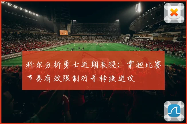 科尔分析勇士近期表现：掌控比赛节奏有效限制对手转换进攻