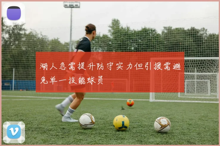湖人急需提升防守实力但引援需避免单一技能球员