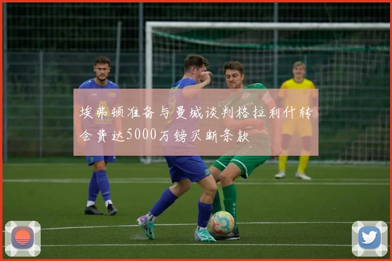 埃弗顿准备与曼城谈判格拉利什转会费达5000万镑买断条款