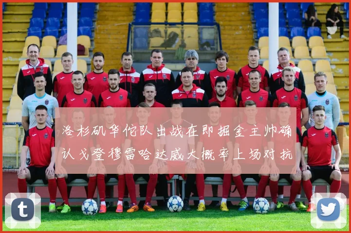 洛杉矶华佗队出战在即掘金主帅确认戈登穆雷哈达威大概率上场对抗湖人