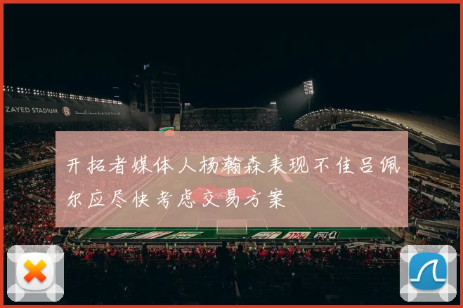 开拓者媒体人杨瀚森表现不佳吕佩尔应尽快考虑交易方案