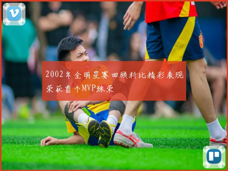 2002年全明星赛回顾科比精彩表现荣获首个MVP殊荣