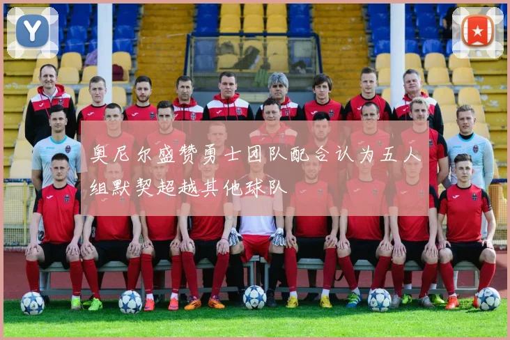奥尼尔盛赞勇士团队配合认为五人组默契超越其他球队