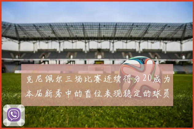 克尼佩尔三场比赛连续得分20成为本届新秀中的首位表现稳定的球员
