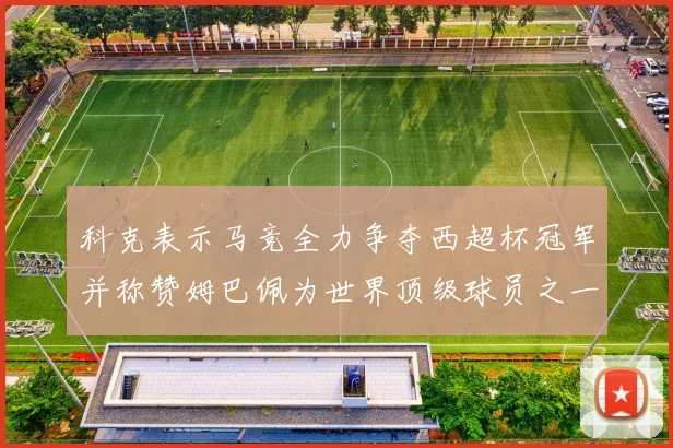 科克表示马竞全力争夺西超杯冠军并称赞姆巴佩为世界顶级球员之一
