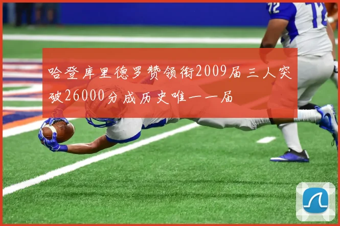 哈登库里德罗赞领衔2009届三人突破26000分成历史唯一一届